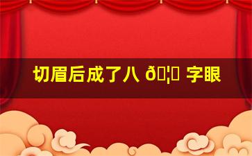 切眉后成了八 🦍 字眼